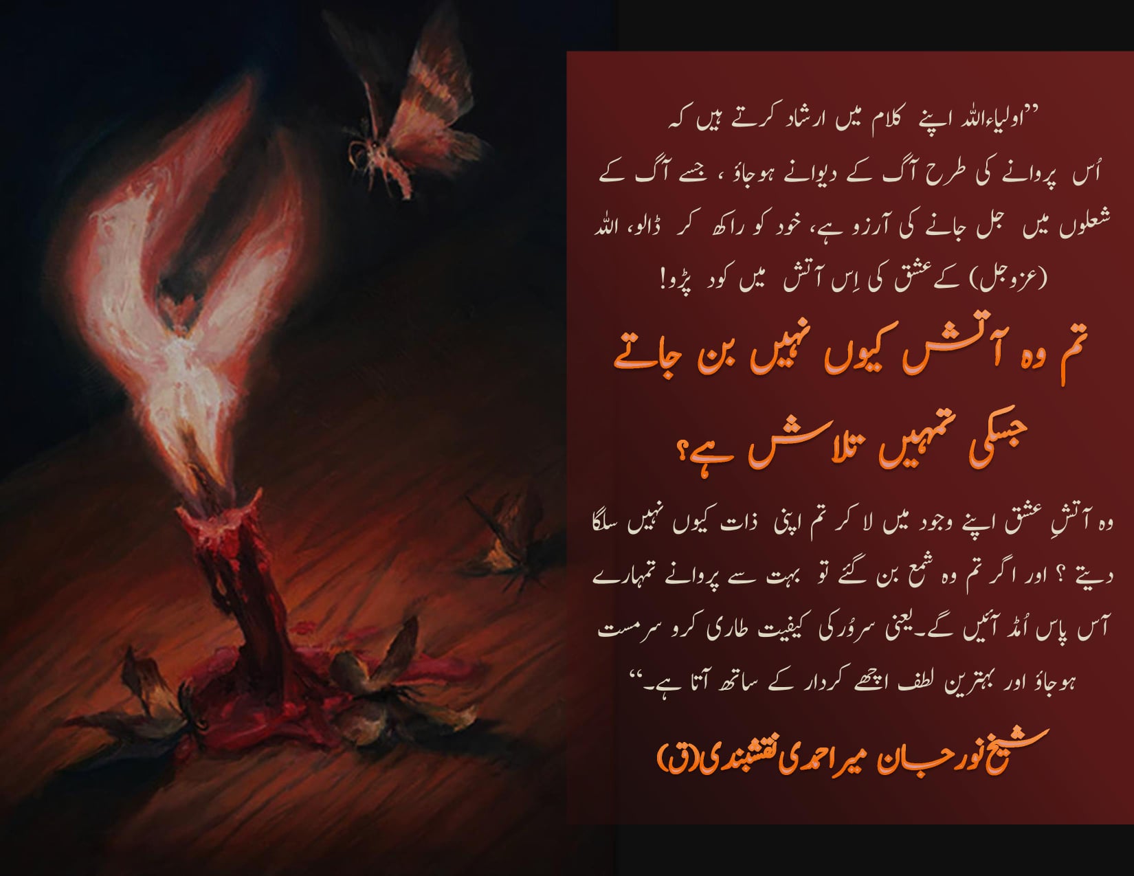 Be like a moth to the fire:
اپنی آگ میں خود جل جائے تُو ایسا پروانہ بن جا۔۔
ج...